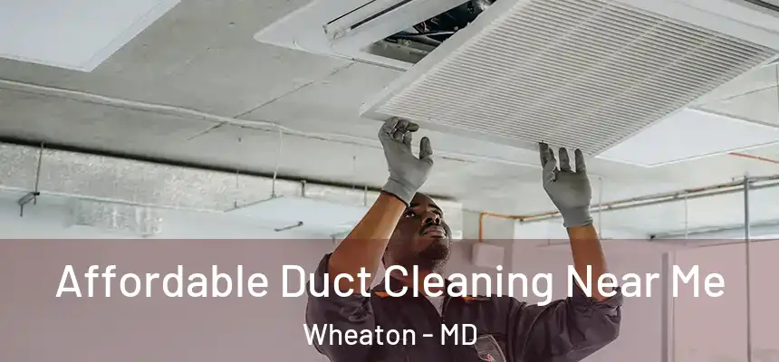 Affordable Duct Cleaning Near Me Wheaton - MD