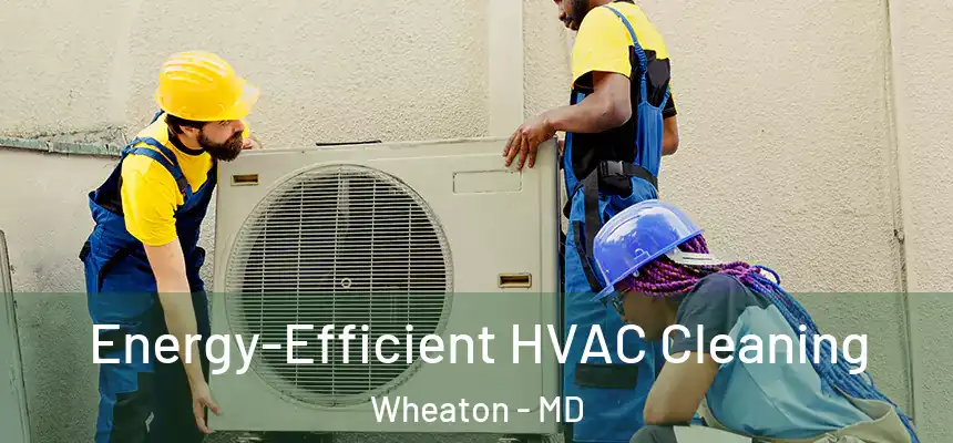  Energy-Efficient HVAC Cleaning Wheaton - MD