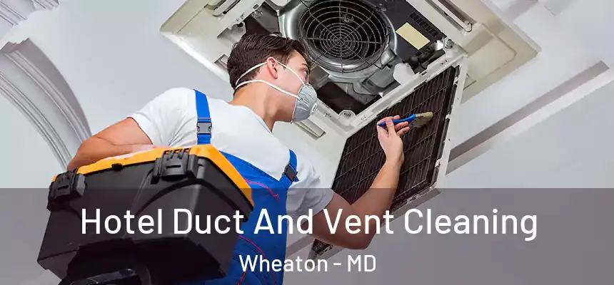 Hotel Duct And Vent Cleaning Wheaton - MD