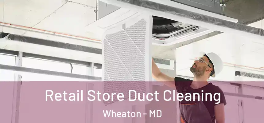 Retail Store Duct Cleaning Wheaton - MD
