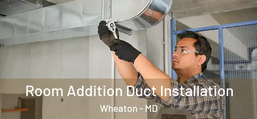  Room Addition Duct Installation Wheaton - MD